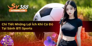 Chi Tiết Những Lợi Ích Khi Cá Độ Tại Sảnh BTi Sports