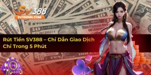 Rút Tiền SV388 – Chỉ Dẫn Giao Dịch Chỉ Trong 5 Phút